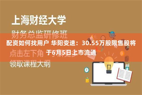 配资如何找用户 华阳变速：30.55万股限售股将于6月5日上市流通