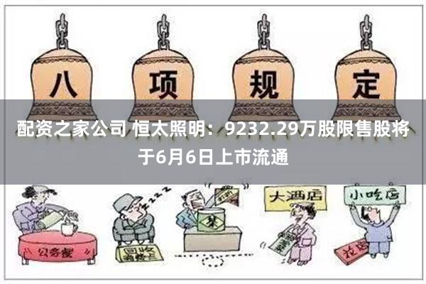 配资之家公司 恒太照明：9232.29万股限售股将于6月6日上市流通