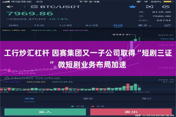 工行炒汇杠杆 因赛集团又一子公司取得“短剧三证” 微短剧业务布局加速