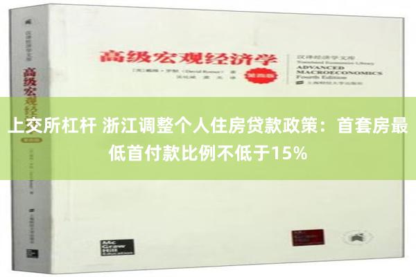 上交所杠杆 浙江调整个人住房贷款政策：首套房最低首付款比例不低于15%