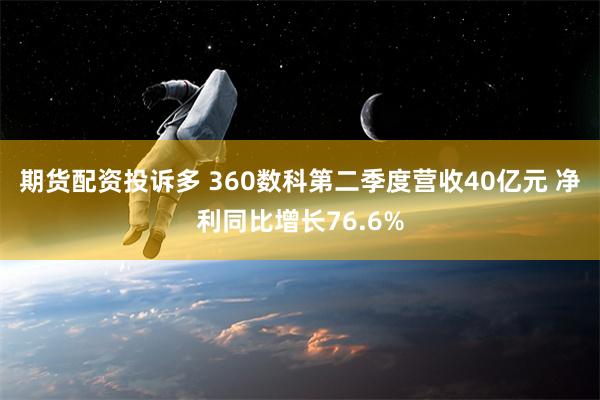 期货配资投诉多 360数科第二季度营收40亿元 净利同比增长76.6%