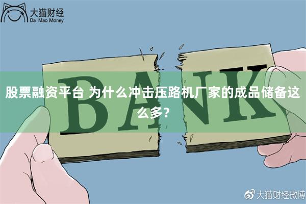 股票融资平台 为什么冲击压路机厂家的成品储备这么多？