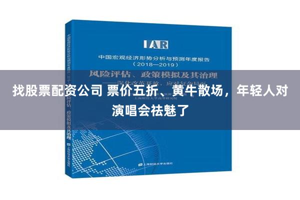 找股票配资公司 票价五折、黄牛散场，年轻人对演唱会祛魅了