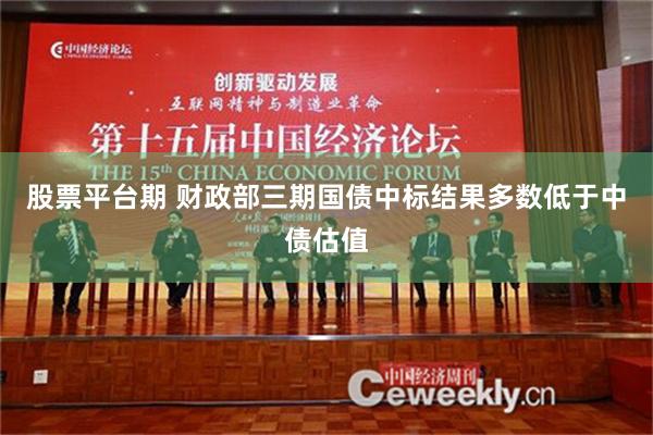 股票平台期 财政部三期国债中标结果多数低于中债估值