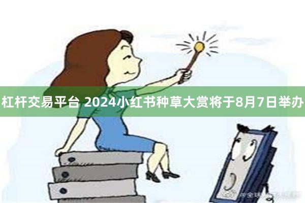 杠杆交易平台 2024小红书种草大赏将于8月7日举办