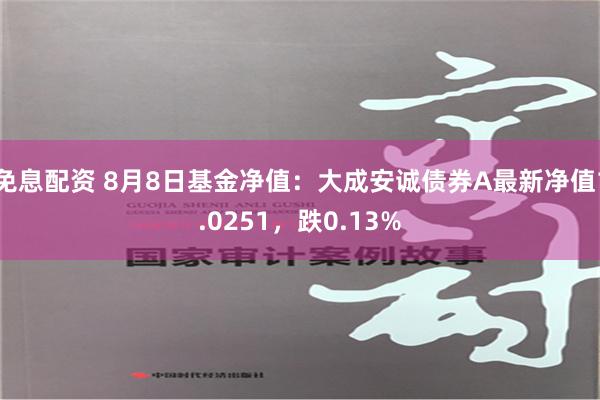 免息配资 8月8日基金净值：大成安诚债券A最新净值1.0251，跌0.13%