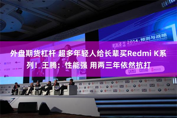 外盘期货杠杆 超多年轻人给长辈买Redmi K系列！王腾：性能强 用两三年依然抗打