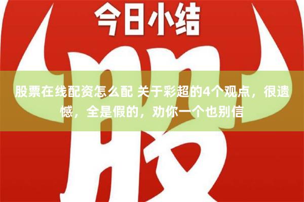 股票在线配资怎么配 关于彩超的4个观点，很遗憾，全是假的，劝你一个也别信