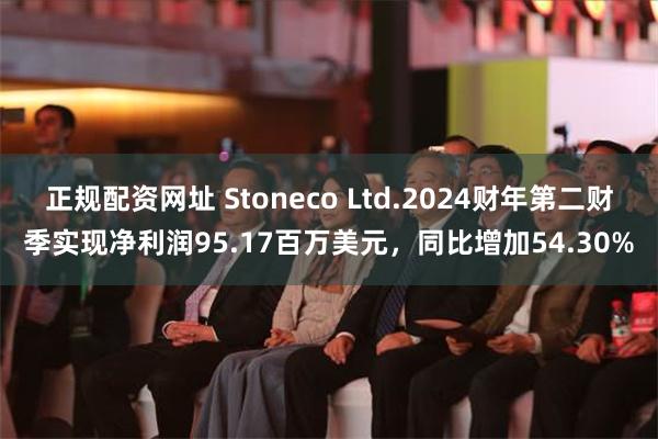 正规配资网址 Stoneco Ltd.2024财年第二财季实现净利润95.17百万美元，同比增加54.30%