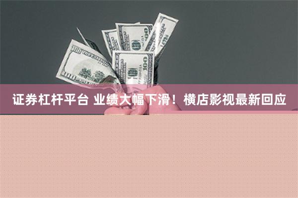 证券杠杆平台 业绩大幅下滑！横店影视最新回应