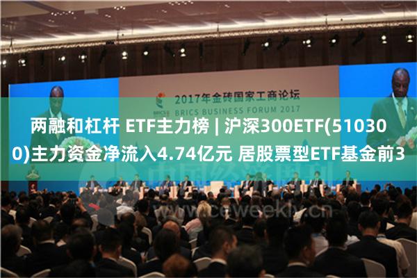 两融和杠杆 ETF主力榜 | 沪深300ETF(510300)主力资金净流入4.74亿元 居股票型ETF基金前3