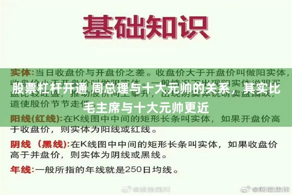 股票杠杆开通 周总理与十大元帅的关系，其实比毛主席与十大元帅更近