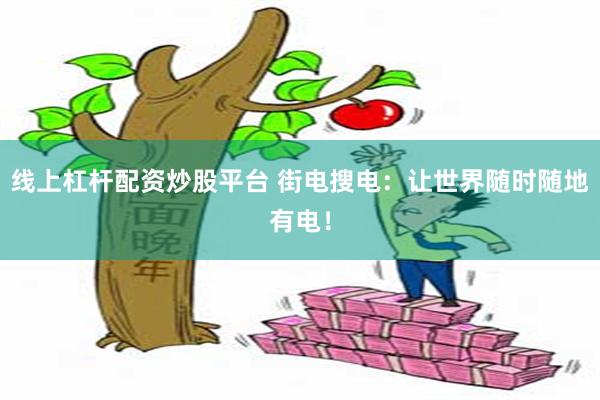 线上杠杆配资炒股平台 街电搜电：让世界随时随地有电！