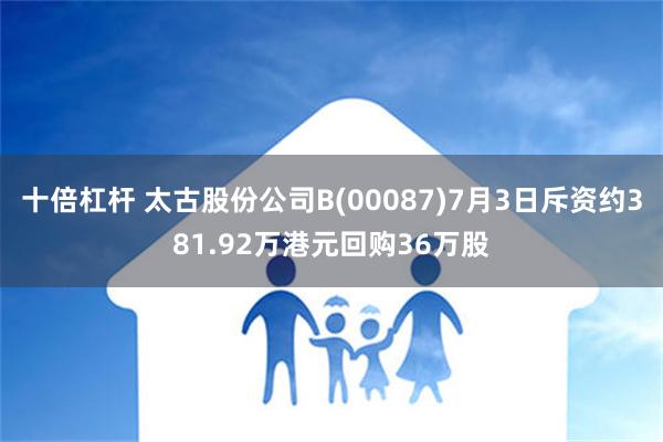 十倍杠杆 太古股份公司B(00087)7月3日斥资约381.92万港元回购36万股