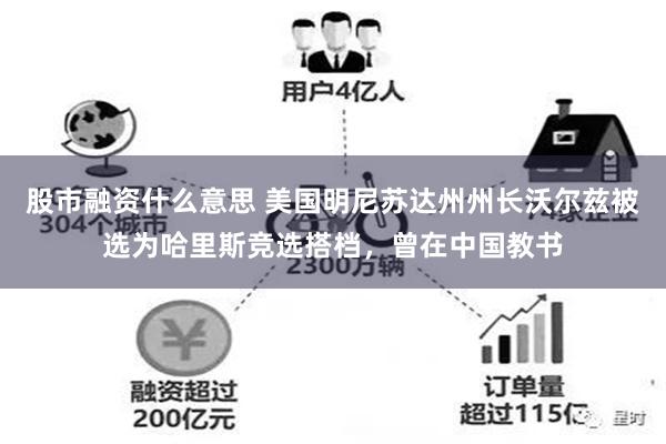 股市融资什么意思 美国明尼苏达州州长沃尔兹被选为哈里斯竞选搭档，曾在中国教书