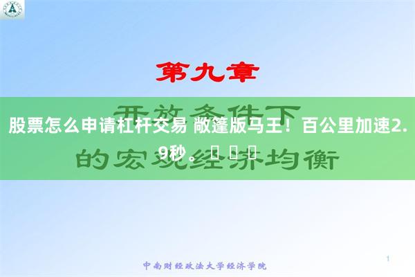 股票怎么申请杠杆交易 敞篷版马王！百公里加速2.9秒。 ​​​