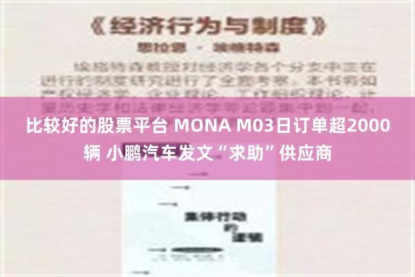 比较好的股票平台 MONA M03日订单超2000辆 小鹏汽车发文“求助”供应商