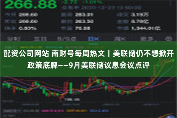 配资公司网站 南财号每周热文丨美联储仍不想掀开政策底牌——9月美联储议息会议点评