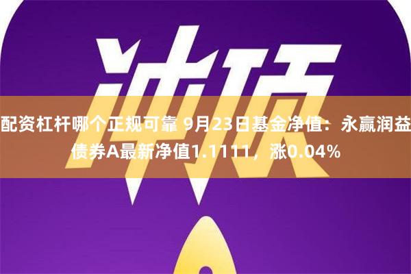 配资杠杆哪个正规可靠 9月23日基金净值：永赢润益债券A最新净值1.1111，涨0.04%