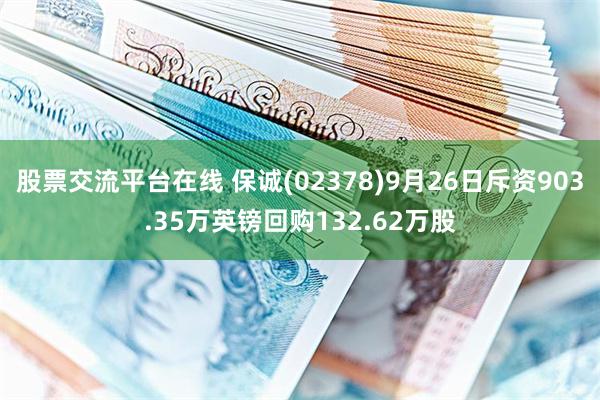 股票交流平台在线 保诚(02378)9月26日斥资903.35万英镑回购132.62万股