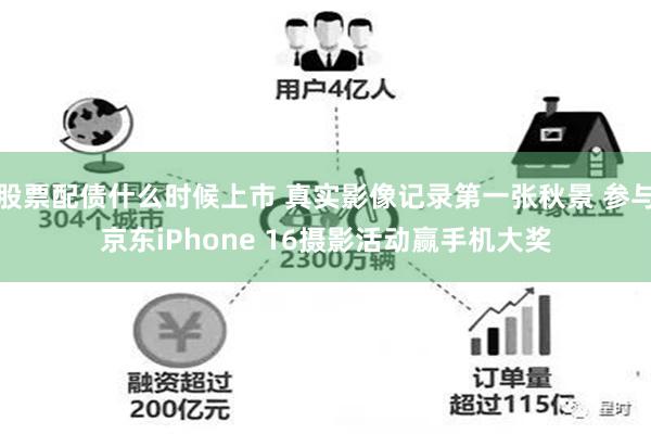 股票配债什么时候上市 真实影像记录第一张秋景 参与京东iPhone 16摄影活动赢手机大奖