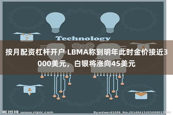 按月配资杠杆开户 LBMA称到明年此时金价接近3000美元，白银将涨向45美元