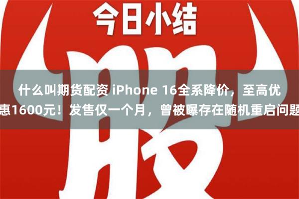 什么叫期货配资 iPhone 16全系降价，至高优惠1600元！发售仅一个月，曾被曝存在随机重启问题