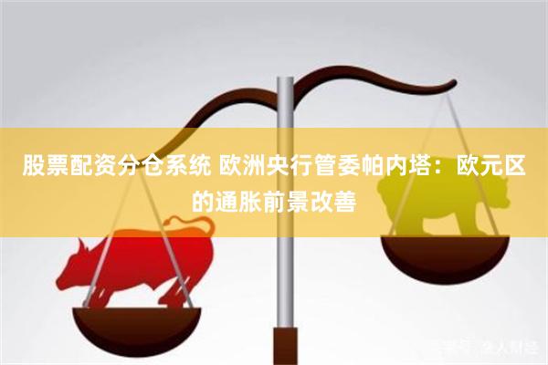 股票配资分仓系统 欧洲央行管委帕内塔：欧元区的通胀前景改善