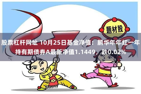 股票杠杆网址 10月25日基金净值：鹏华年年红一年持有期债券A最新净值1.1449，跌0.02%