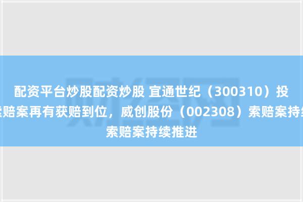 配资平台炒股配资炒股 宜通世纪（300310）投资者索赔案再有获赔到位，威创股份（002308）索赔案持续推进