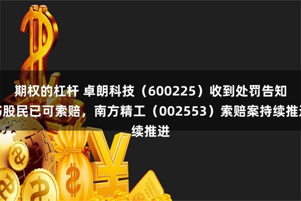 期权的杠杆 卓朗科技（600225）收到处罚告知书股民已可索赔，南方精工（002553）索赔案持续推进