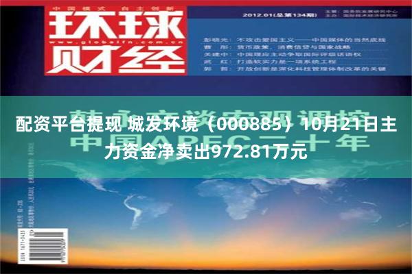 配资平台提现 城发环境（000885）10月21日主力资金净卖出972.81万元