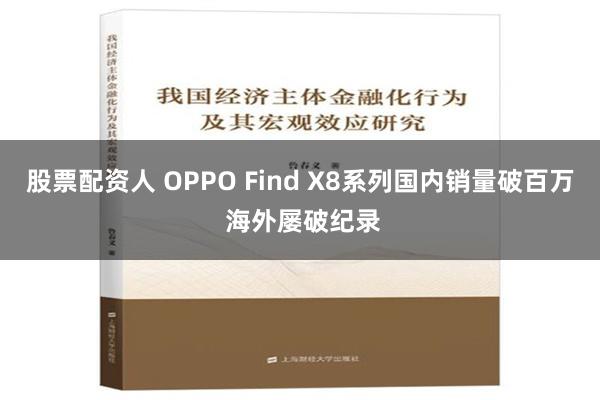 股票配资人 OPPO Find X8系列国内销量破百万 海外屡破纪录