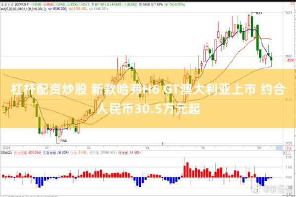 杠杆配资炒股 新款哈弗H6 GT澳大利亚上市 约合人民币30.5万元起