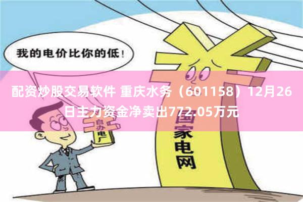 配资炒股交易软件 重庆水务（601158）12月26日主力资金净卖出772.05万元