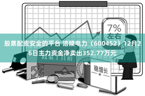 股票配资安全的平台 涪陵电力（600452）12月26日主力资金净卖出352.77万元