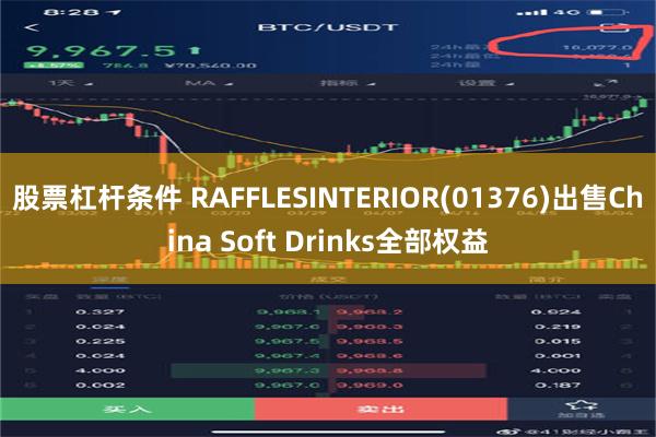 股票杠杆条件 RAFFLESINTERIOR(01376)出售China Soft Drinks全部权益