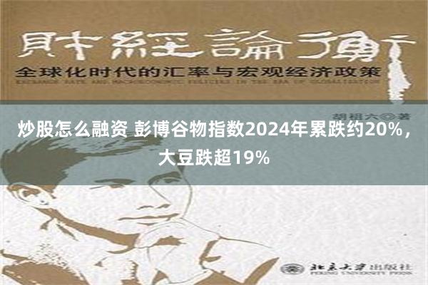 炒股怎么融资 彭博谷物指数2024年累跌约20%，大豆跌超19%