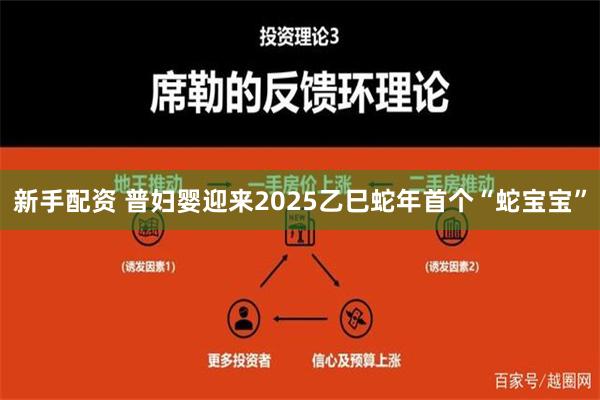 新手配资 普妇婴迎来2025乙巳蛇年首个“蛇宝宝”