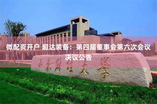 微配资开户 超达装备：第四届董事会第六次会议决议公告