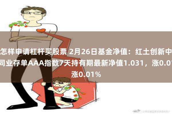 怎样申请杠杆买股票 2月26日基金净值：红土创新中证同业存单AAA指数7天持有期最新净值1.031，涨0.01%