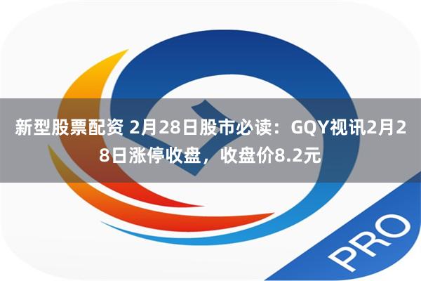 新型股票配资 2月28日股市必读：GQY视讯2月28日涨停收盘，收盘价8.2元