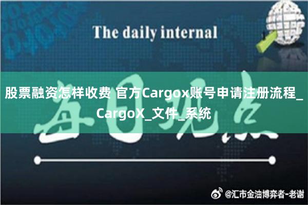 股票融资怎样收费 官方Cargox账号申请注册流程_CargoX_文件_系统